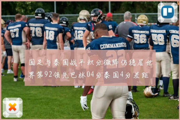 国足与泰国战平积分微降仍稳居世界第92领先巴林04分泰国4分差距