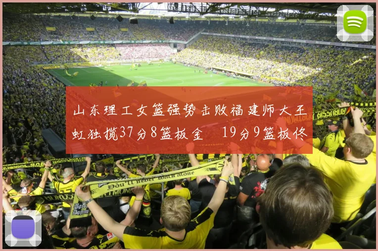 山东理工女篮强势击败福建师大王虹独揽37分8篮板金喆19分9篮板佟欣芷21分6篮板