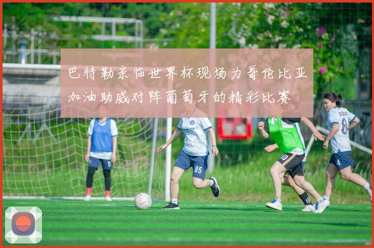 巴特勒亲临世界杯现场为哥伦比亚加油助威对阵葡萄牙的精彩比赛