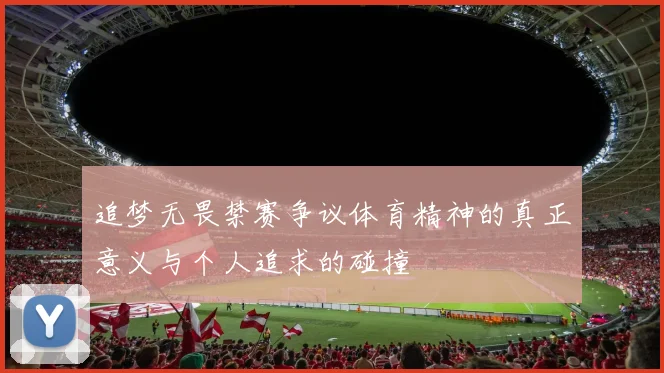 追梦无畏禁赛争议体育精神的真正意义与个人追求的碰撞