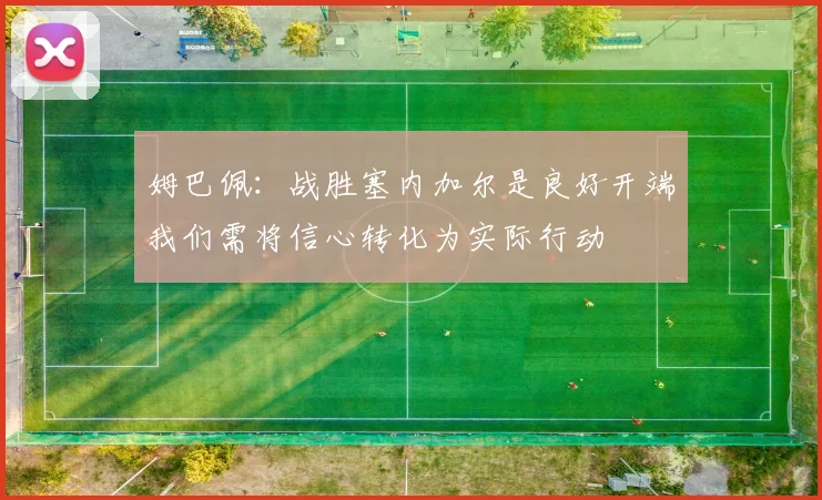 姆巴佩：战胜塞内加尔是良好开端我们需将信心转化为实际行动