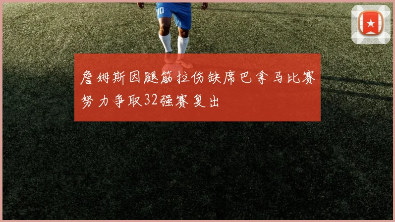 詹姆斯因腿筋拉伤缺席巴拿马比赛努力争取32强赛复出
