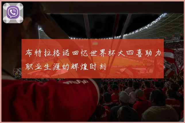 布特拉格诺回忆世界杯大四喜助力职业生涯的辉煌时刻