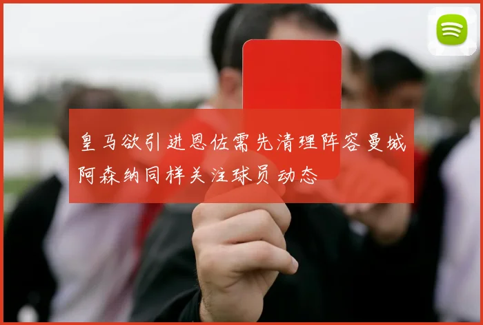 皇马欲引进恩佐需先清理阵容曼城阿森纳同样关注球员动态