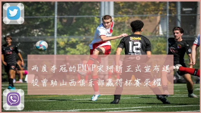 两度夺冠的FMVP宋珂昕正式宣布退役曾助山西俱乐部赢得杯赛荣耀