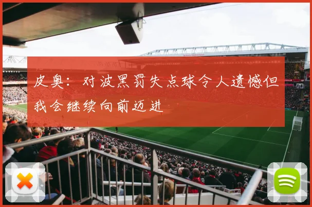 皮奥：对波黑罚失点球令人遗憾但我会继续向前迈进