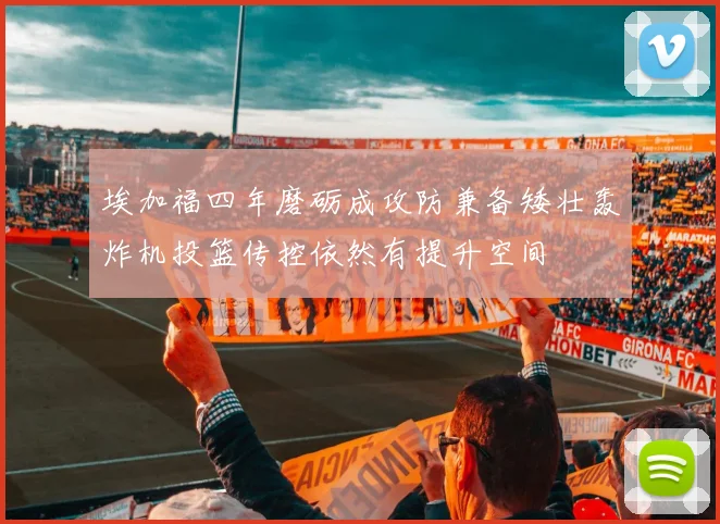 埃加福四年磨砺成攻防兼备矮壮轰炸机投篮传控依然有提升空间