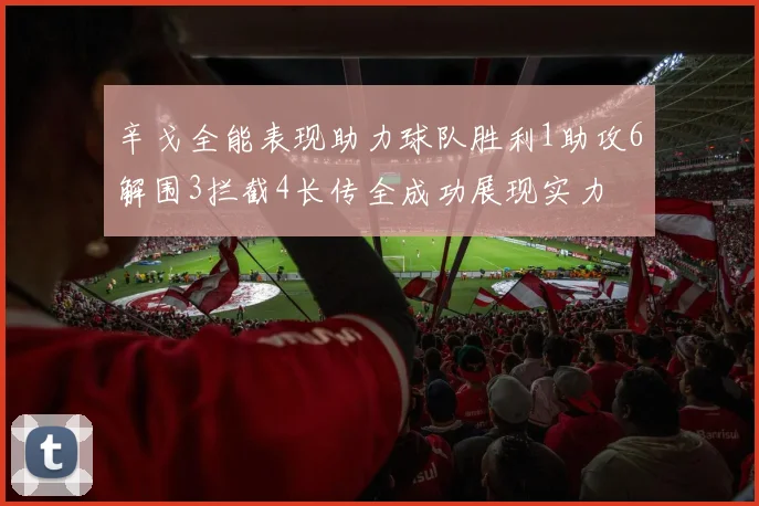 辛戈全能表现助力球队胜利1助攻6解围3拦截4长传全成功展现实力