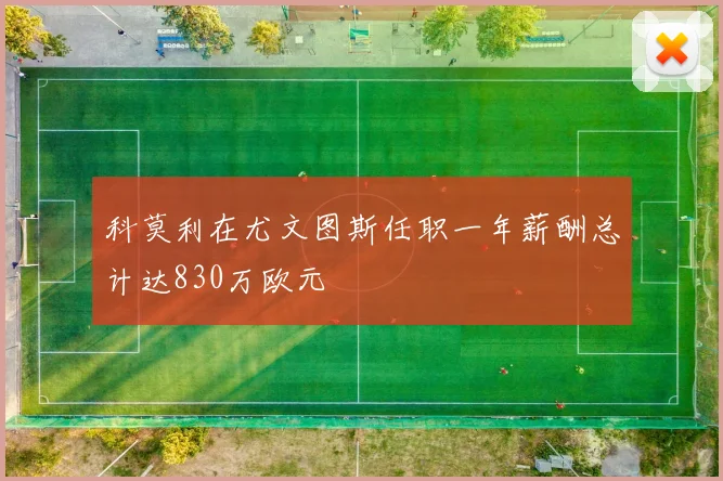 科莫利在尤文图斯任职一年薪酬总计达830万欧元